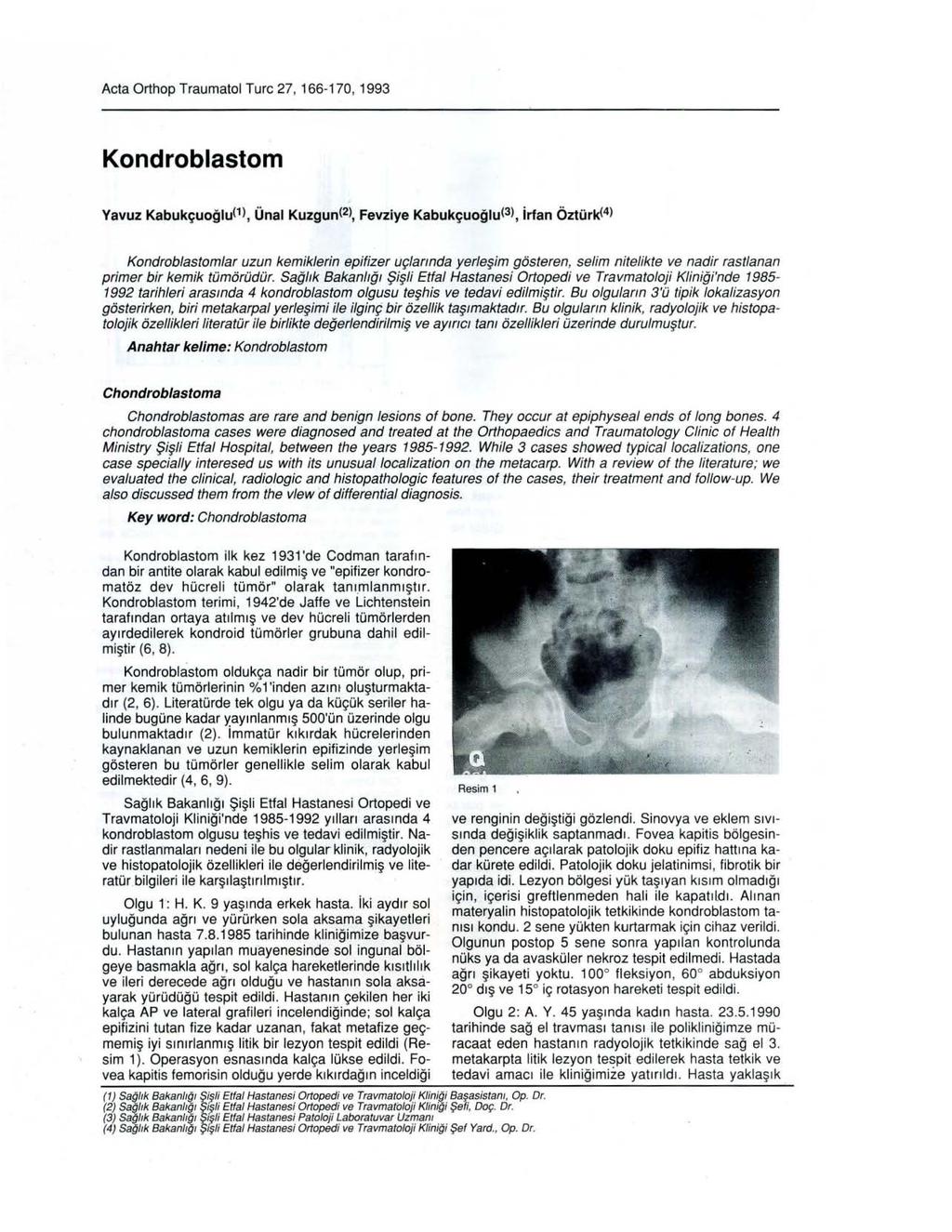 Acta Orthop Traumatol Turc 27, 166-170, 1993 Kondroblastom Yavuz Kabukçuoğlu(l), Ünal Kuzgun(2), Fevziye Kabukçuoğlu(3), irfan Öztür)((4) Kondroblastomlar uzun kemiklerin epifizer uçlannda yerleşim