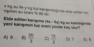 Karışımın %80'i su ise bu karışımda 80 kg su, 20 kg tuz vardır diyebiliriz. Yani x 80, y 20 dir. (4x 6y) kg su (4.80 6.20) kg su (320 120) kg su 200 kg su eder.