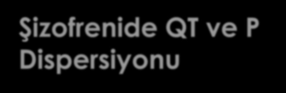 Şizofrenide QT ve P Dispersiyonu Sema Baykara*, Mücahit