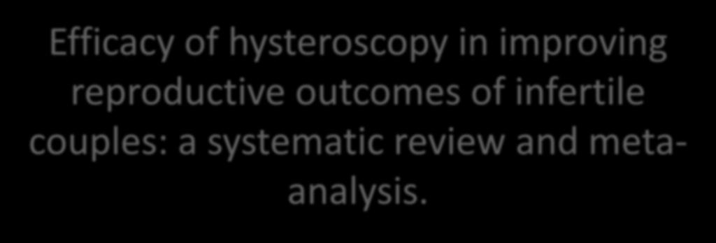 Efficacy of hysteroscopy in improving reproductive outcomes of infertile couples: a systematic review and metaanalysis.