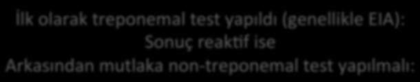İlk olarak treponemal test yapıldı (genellikle EIA): Sonuç reakqf ise Arkasından mutlaka non treponemal test yapılmalı: Önceden sifilis tedavisi almış hasta Non treponemal test negaqf ise anlamı: