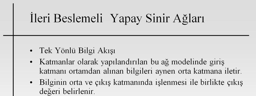 İleri Beslemeli yapay sinir ağlarında bilgi akışı tek yönlüdür. Bir hücre girdi olarak ancak kendisinden bir önceki hücrenin çıktısını kullanabilir. f(.