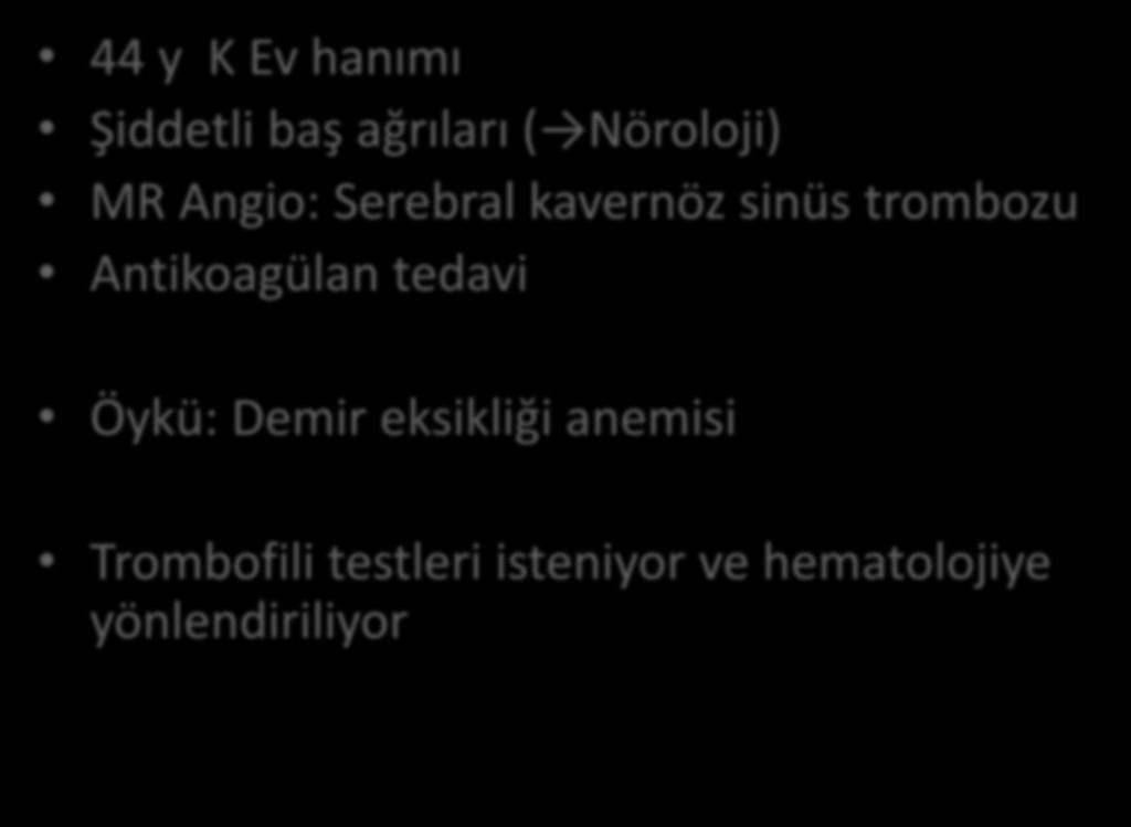 Olgu-2 44 y K Ev hanımı Şiddetli baş ağrıları ( Nöroloji) MR Angio: Serebral kavernöz sinüs trombozu