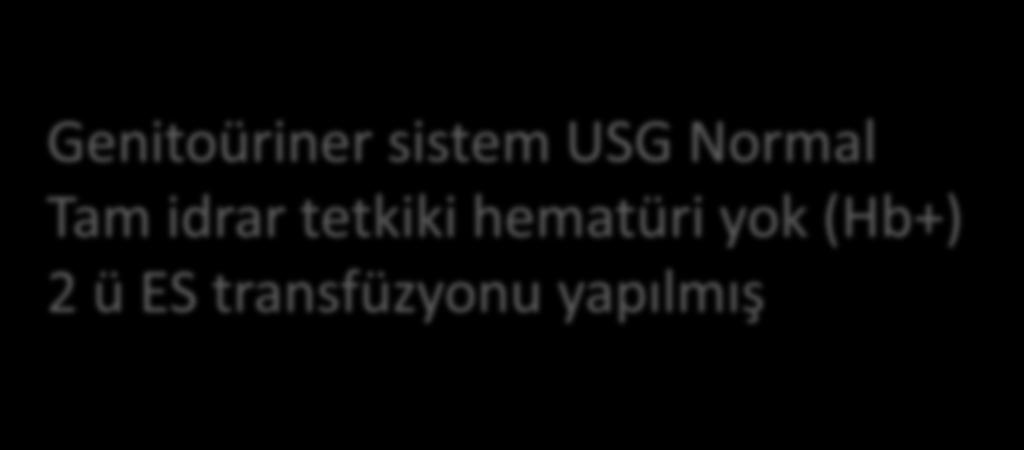 Olgu-1 Genitoüriner sistem USG Normal Tam idrar tetkiki hematüri yok (Hb+) 2 ü