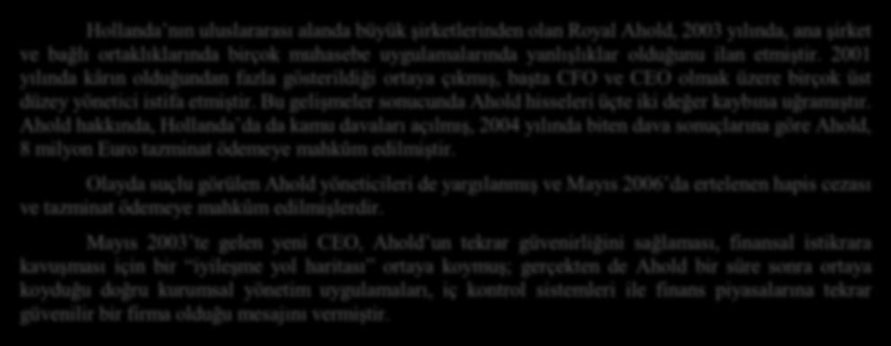 Royal Ahold Hollanda nın uluslararası alanda büyük şirketlerinden olan Royal Ahold, 2003 yılında, ana şirket ve bağlı ortaklıklarında birçok muhasebe uygulamalarında yanlışlıklar olduğunu ilan