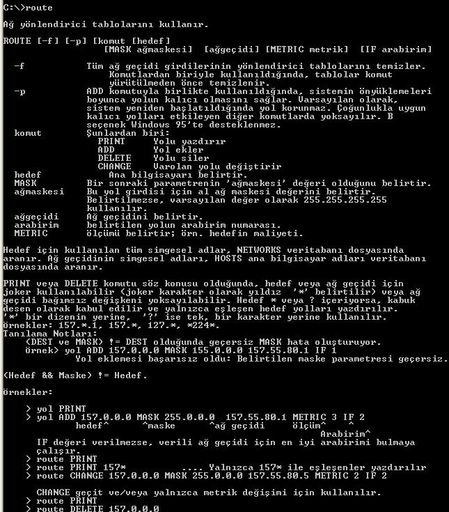 kullanan bir yol ekler. route delete 10.41.0.0 mask 255.255.0.0 ===> Hedef 10.41.0.0 a giden, alt ağ maskesi 255.255.0.0 olan yolu siler. route delete 10.* ===> IP yönlendirme tablosunda 10.