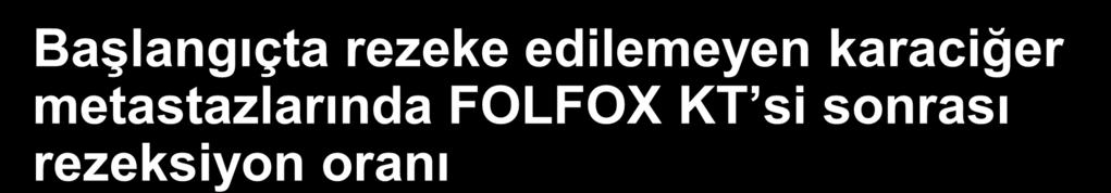 Başlangıçta rezeke edilemeyen karaciğer metastazlarında FOLFOX KT si sonrası rezeksiyon oranı Çalışma Giacchetti Giacchetti