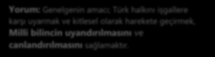 Yorum: Genelgenin amacı; Türk halkını işgallere karşı uyarmak ve kitlesel olarak harekete geçirmek, Milli bilincin uyandırılmasını ve canlandırılmasını sağlamaktır.