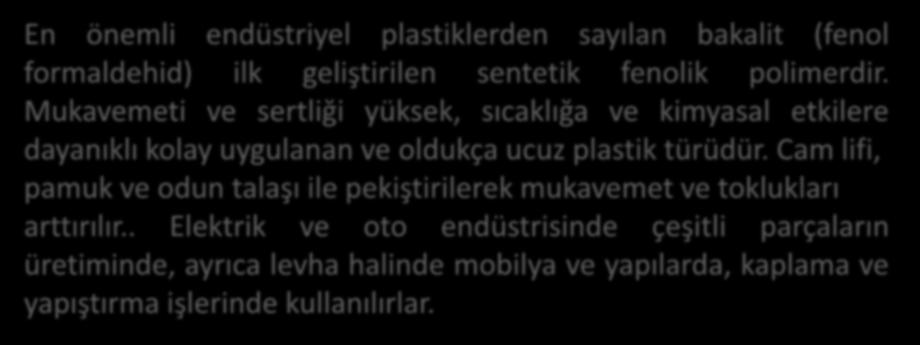 Bazı Önemli Plastiklerin Özellikleri ve Kullanma Alanları Termosetler Fenolikler En önemli endüstriyel plastiklerden sayılan bakalit (fenol formaldehid) ilk geliştirilen sentetik fenolik polimerdir.