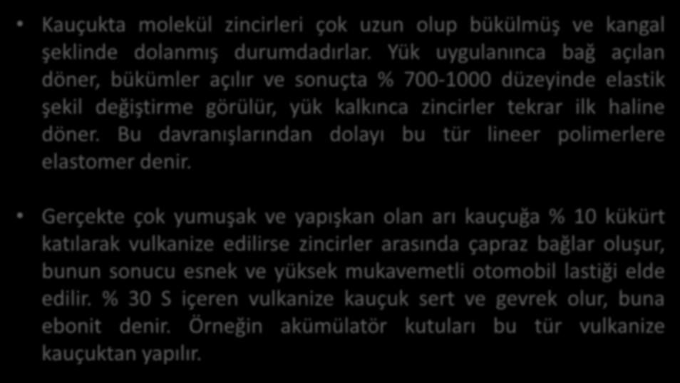 Kauçukta molekül zincirleri çok uzun olup bükülmüş ve kangal şeklinde dolanmış durumdadırlar.