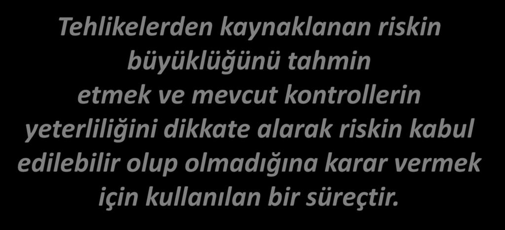 TANIMLAR RİSK DEĞERLENDİRMESİ Tehlikelerden kaynaklanan riskin büyüklüğünü tahmin etmek ve mevcut kontrollerin