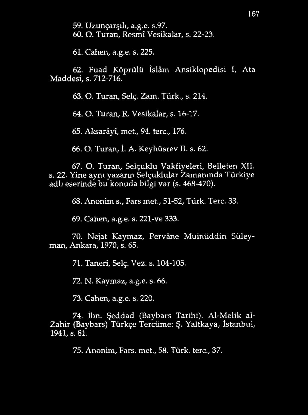 59. Uzunçarşılı, a.g.e. s.97. 60. O. Turan, Resmî Vesikalar, s. 22-23, 167 61. Cahen, a.g.e. s. 225. 62. Fuad Köprülü îslâm Ansiklopedisi I, Ata Maddesi, s. 712-716. 63. O. Turan, Selç. Zam. Türk., s. 214.