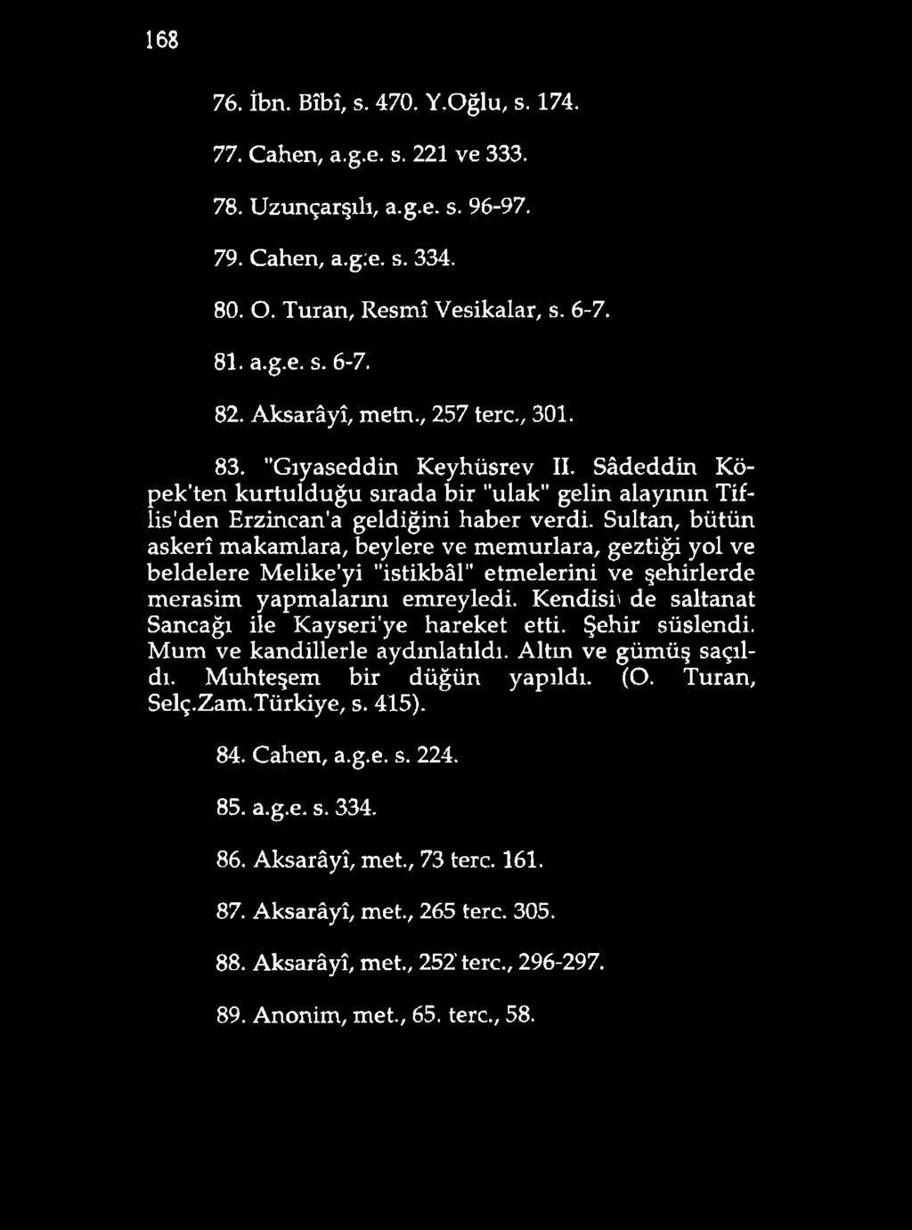 168 76. İbn. Bîbî, s. 470. Y.Oğlu, s. 174. 77. Cahen, a.g.e. s. 221 ve 333. 78. Uzunçarşılı, a.g.e. s. 96-97. 79. Cahen, a.g:e. s. 334. 80. O. Turan, Resmî Vesikalar, s. 6-7. 81. a.g.e. s. 6-7. 82.