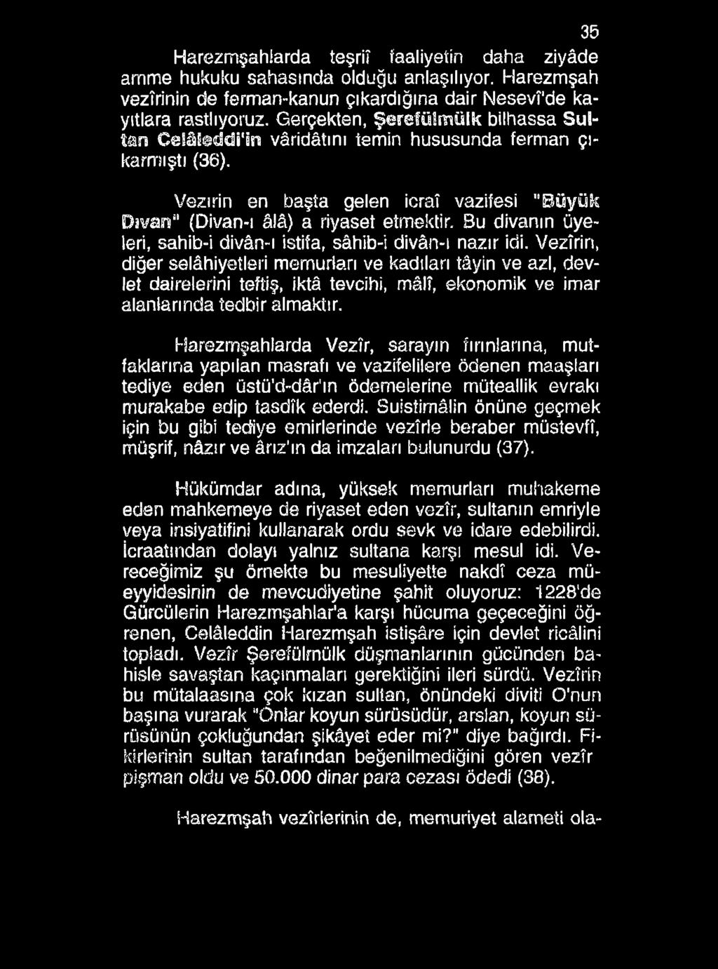 35 Harezmşahiarda teşriî faaliyetin daha ziyâde amme hukuku sahasında olduğu anlaşılıyor. Harezmşah vezirinin de ferman-kanun çıkardığına dair Nesevî'de kayıtlara rastlıyoruz.