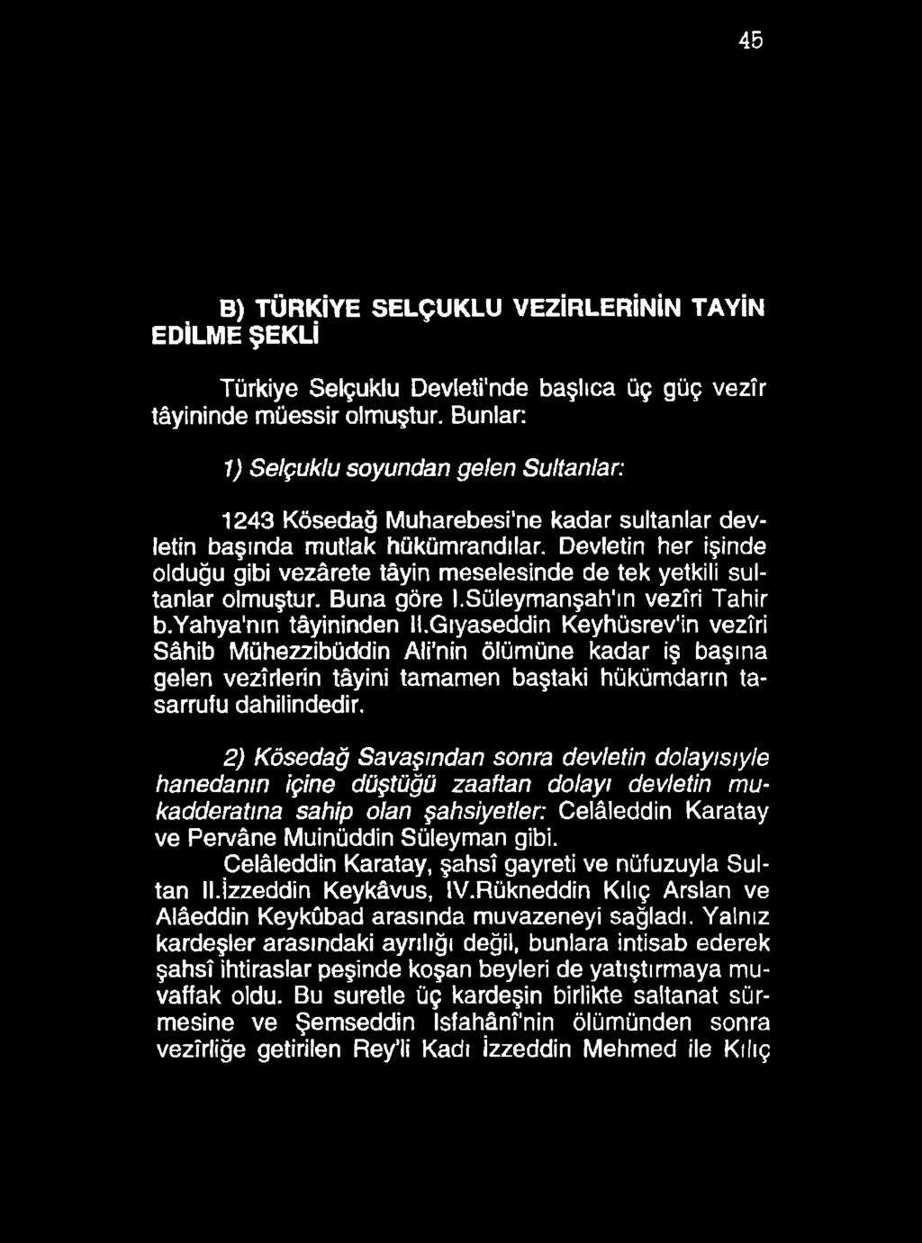 45 B) TÜRKİYE SELÇUKLU VEZİRLERİNİN TAYİN EDİLME ŞEKLİ Türkiye Selçuklu Devleti'nde başlıca üç güç vezîr tâyininde müessir olmuştur.