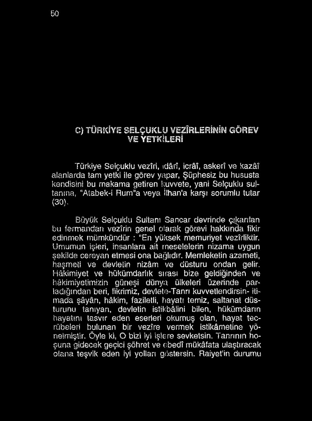 50 C) TÜRKİYE SELÇUKLU VEZİRLERİNİN GÖREV VE YETKİLERİ Türkiye Selçuklu vezîri, idâri, icrâî, askerî ve kazâî alanlarda tam yetki ile görev yapar, Şüphesiz bu hususta kendisini bu makama getiren