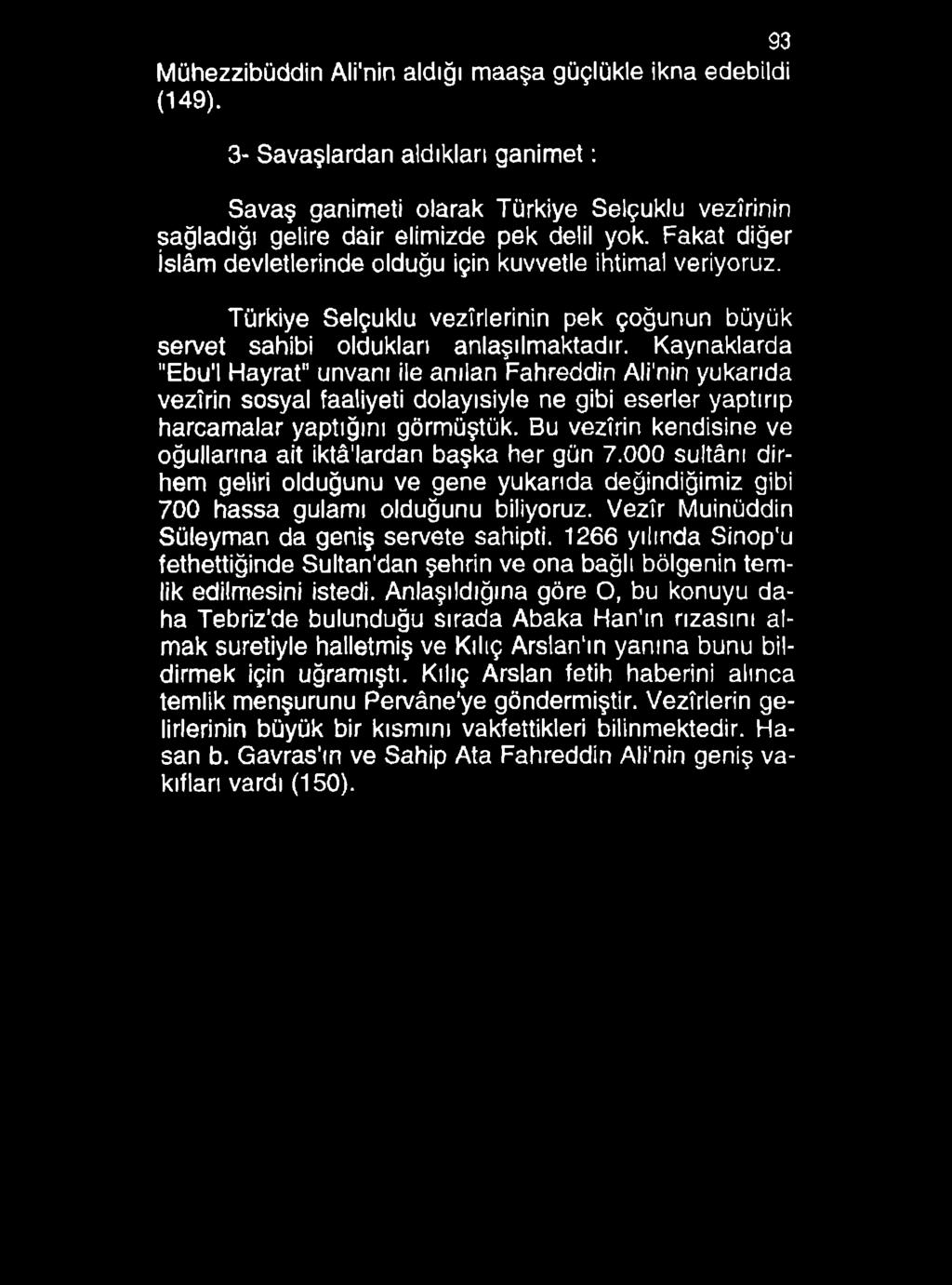 93 Mühezzibüddin Ali'nin aldığı maaşa güçlükle ikna edebildi (149). 3- Savaşlardan aldıkları ganim et: Savaş ganimeti olarak Türkiye Selçuklu vezirinin sağladığı gelire dair elimizde pek delil yok.