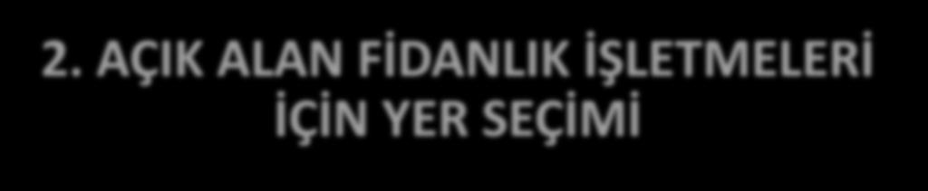 2. AÇIK ALAN FİDANLIK İŞLETMELERİ İÇİN YER SEÇİMİ FİDANLIK İŞLETMELERİ İÇİN YER SEÇİMİ