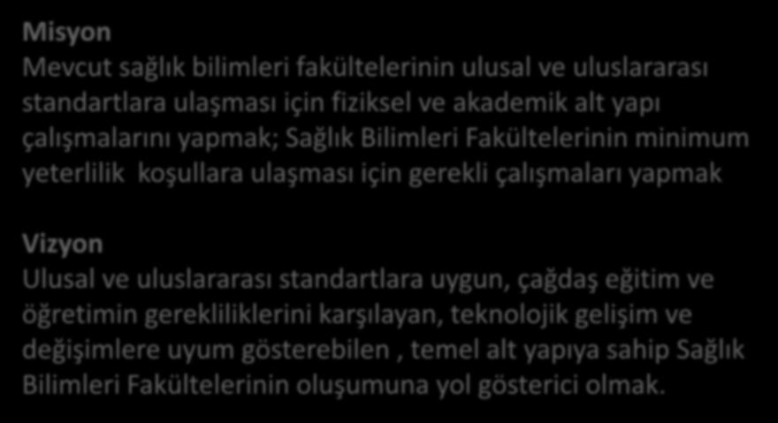 Misyon Mevcut sağlık bilimleri fakültelerinin ulusal ve uluslararası standartlara ulaşması için fiziksel ve akademik alt yapı çalışmalarını yapmak; Sağlık Bilimleri Fakültelerinin minimum yeterlilik