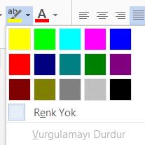 Metin Vurgu Rengini DeğiĢtirme Vurgusunu değiģtirmek istediğiniz metni seçiniz. GiriĢ Sekmesi > Yazı Tipi grubunda, Metin Vurgu Rengi aracının yanındaki oku tıklayınız ve ardından bir renk seçiniz.