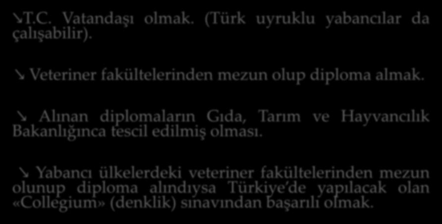 Bölüm: I Umumi Hükümler Türkiye de Veteriner Hekimlik Yapabilmenin Ön Koşulları T.C. Vatandaşı olmak. (Türk uyruklu yabancılar da çalışabilir). Veteriner fakültelerinden mezun olup diploma almak.