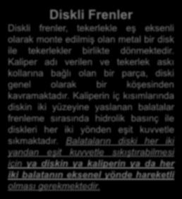 Diskli Frenler Diskli frenler, tekerlekle eş eksenli olarak monte edilmiş olan metal bir disk ile tekerlekler birlikte dönmektedir.