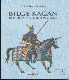 BİLGE KAĞAN KÖL TİGİN VE BİLGE TONYUKUK Prof. Dr. İlhami DURMUŞ DURMUŞ, İlhami, Bilge Kağan Köl Tigin ve Bilgi Tonyukuk, Genişletilmiş 3. Baskı, Akçağ Yayınları, Ankara 2017, 203 sayfa.