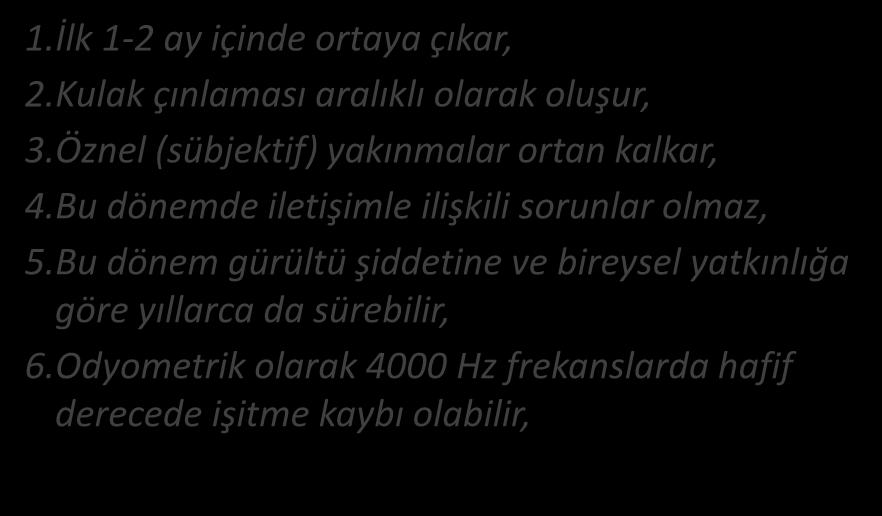 MESLEKİ İŞİTME KAYIPLARI GÜRÜLTÜNÜN KRONİK ETKİLERİ / 2. DÖNEM 1.İlk 1-2 ay içinde ortaya çıkar, 2.Kulak çınlaması aralıklı olarak oluşur, 3.Öznel (sübjektif) yakınmalar ortan kalkar, 4.