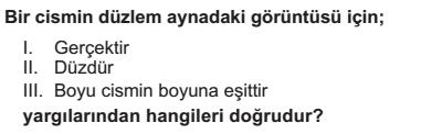 Soru 5: Soru 7: Yalnız K Yalnız M K ve L K ve M L ve M Soru 6: Düz aynada oluşan görüntü özellikleriyle ilgili verilen bilgilerden hangisi yanlıştır? Görüntünün boyu cismin boyuna eşittir.