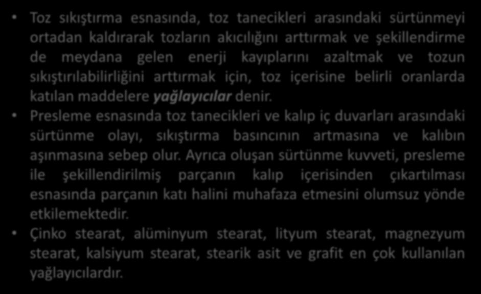 Yağlayıcılar ve Bağlayıcılar Toz sıkıştırma esnasında, toz tanecikleri arasındaki sürtünmeyi ortadan kaldırarak tozların akıcılığını arttırmak ve şekillendirme de meydana gelen enerji kayıplarını