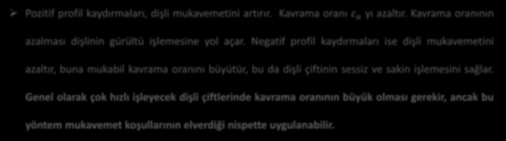 Pozitif ve Negatif Profil Kaydırma Pozitif profil kaydırmaları, dişli mukavemetini artırır. Kavrama oranı ε a yı azaltır. Kavrama oranının azalması dişlinin gürültü işlemesine yol açar.