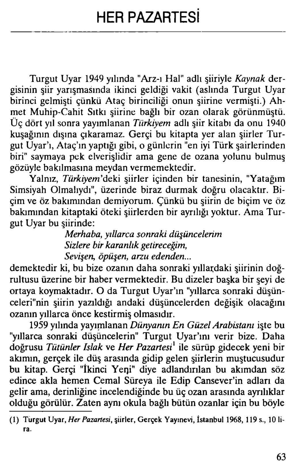 HER PAZARTESİ Turgut Uyar 1949 yılında "Arz-ı Hal" adlı şiiriyle Kaynak dergisinin şiir yarışmasında ikinci geldiği vakit (aslında Turgut Uyar birinci gelmişti çünkü Ataç birinciliği onun şiirine