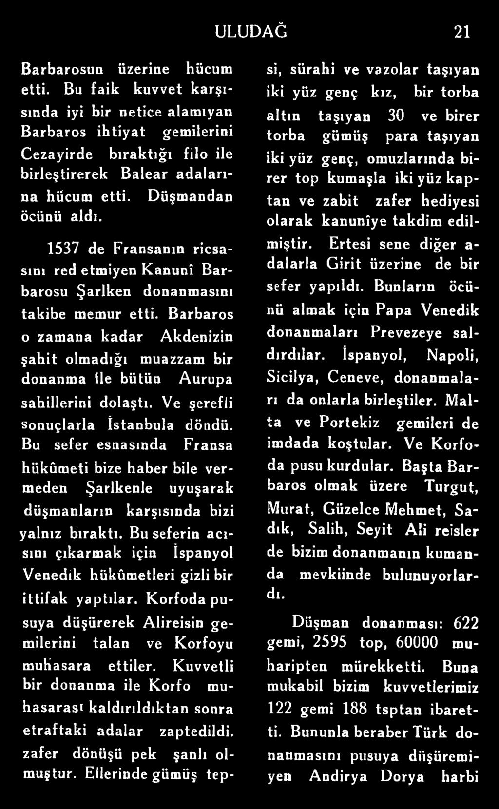 Barbaros o zamana kadar Akdenizin şahit olmadığı muazzam bir donanma ile bütün Aurupa sahillerini dolaştı. Ve şerefli sonuçlarla İstanbula döndü.