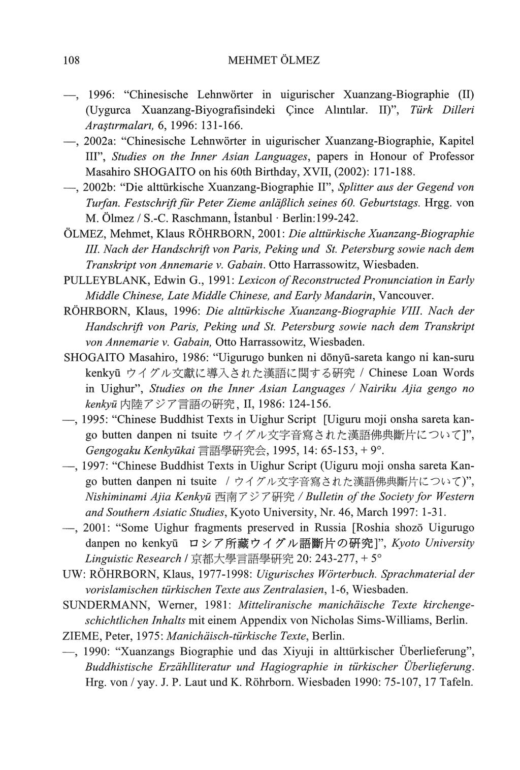 108 MEHMET ÖLMEZ -, 1996: "Chinesische Lehnwörter in uigurischer Xuanzang-Biographie (II) (Uygurca Xuanzang-Biyografisindeki Çince Alıntılar. II)", Türk Dilleri Araştırmaları, 6, 1996: 131-166.