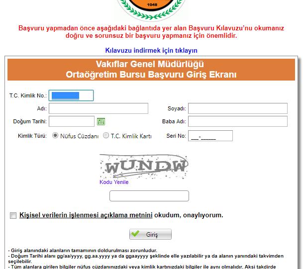 BAŞVURU FORMU DOLDURMA İŞLEMLERİ: 2017-2018 öğretim dönemi için Vakıflar Genel Müdürlüğü Ortaöğrenim Bursu Başvuru Formu doldurulurken dikkat edilmesi gereken hususlar aşağıda açıklanmıştır.