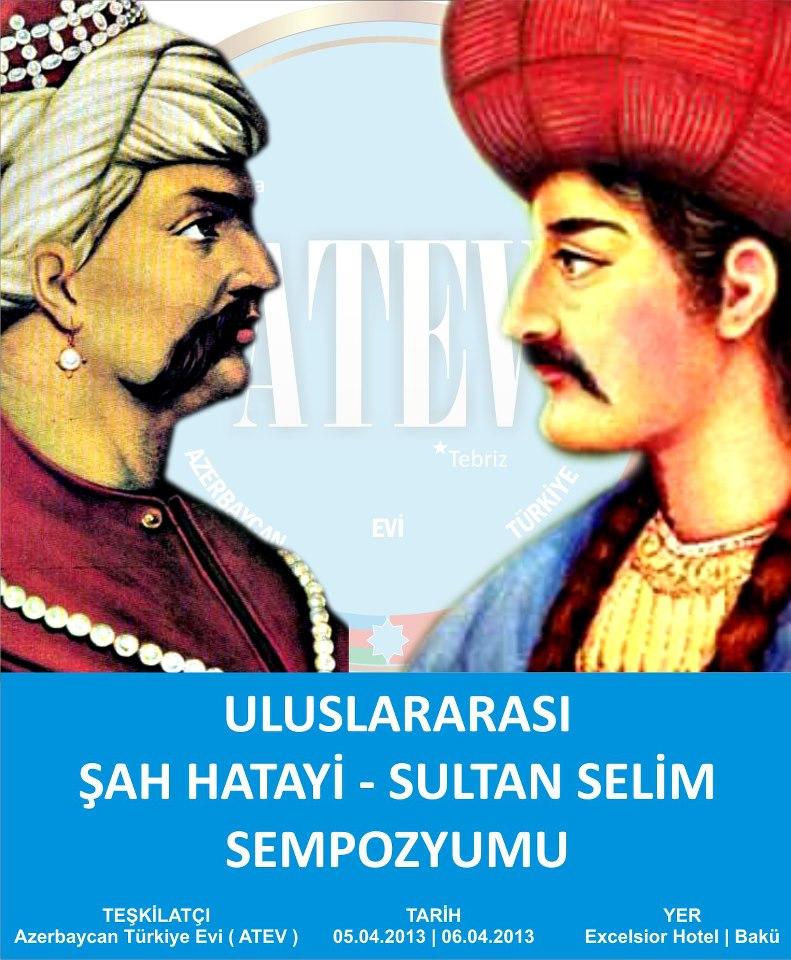 Merkezi Bakü de bulunan ATEV (Azerbaycan Türk Evi) tarafından 05-06 Nisan 2013 tarihleri arasında Uluslararası Şah Hatayi ve Sultan Selim Sempozyumu gerçekleştirildi.