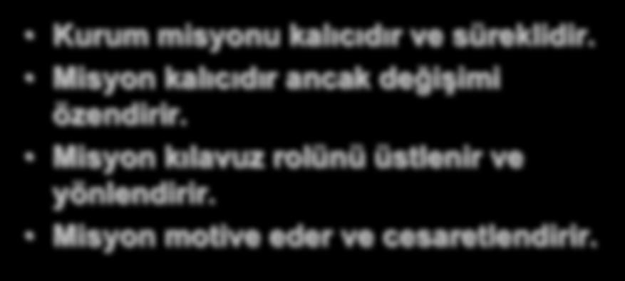 Misyon / Görev Kurum misyonu kalıcıdır ve süreklidir. Misyon kalıcıdır ancak değişimi özendirir. Misyon kılavuz rolünü üstlenir ve yönlendirir. Misyon motive eder ve cesaretlendirir.