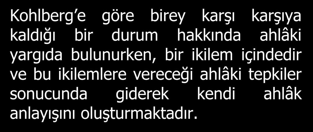 Kohlberg e göre birey karşı karşıya kaldığı bir durum hakkında ahlâki yargıda bulunurken, bir ikilem