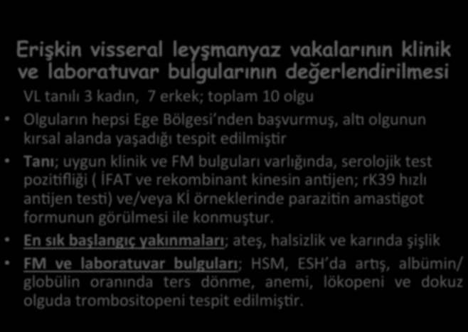 Erişkin visseral leyşmanyaz vakalarının klinik ve laboratuvar bulgularının değerlendirilmesi VL tanılı 3 kadın, 7 erkek; toplam 10 olgu Olguların hepsi Ege Bölgesi nden başvurmuş, alm olgunun kırsal