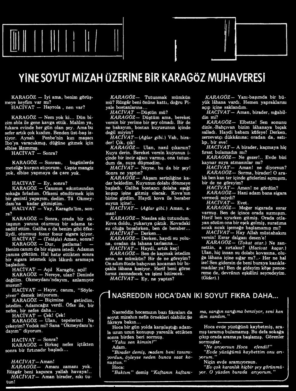 KARAGÖZ Sonra, orada bir oktaşının yanına oturmuş bir adama tesadüf ettim. Galiba o da benim gibi öfkeliydi, oturmuş fosur fosur sigara içiyor. HACİVAT (Telâşla) Aman, sonra? KARAGÖZ Dur, patlama!