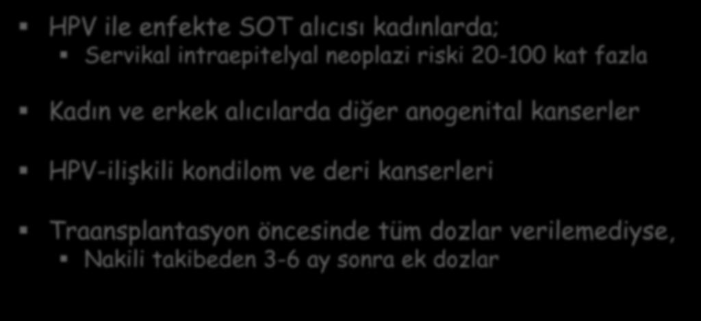 SOT hastalarında-human papillomavirus (HPV) Aşılaması HPV ile enfekte SOT alıcısı kadınlarda; Servikal intraepitelyal neoplazi riski 20-100 kat fazla Kadın ve erkek alıcılarda diğer anogenital