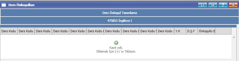 2. Açılan ekranda ön koşul eklenecekse + işaretine basılır. 3. Bu ekranda hangi dersi almadan/geçmeden bu dersi alamayacaksa o dersin/derslerin kodu sırasıyla ders kodu satırlarına girilir.