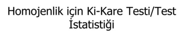 Homojenlik için Ki-Kare Testi/Test İstatistiği i r c O ij Eij 1 j1 Eij Test istatistiği (r-1)*(c-1) serbestlik dereceli ki-kare dağılır.