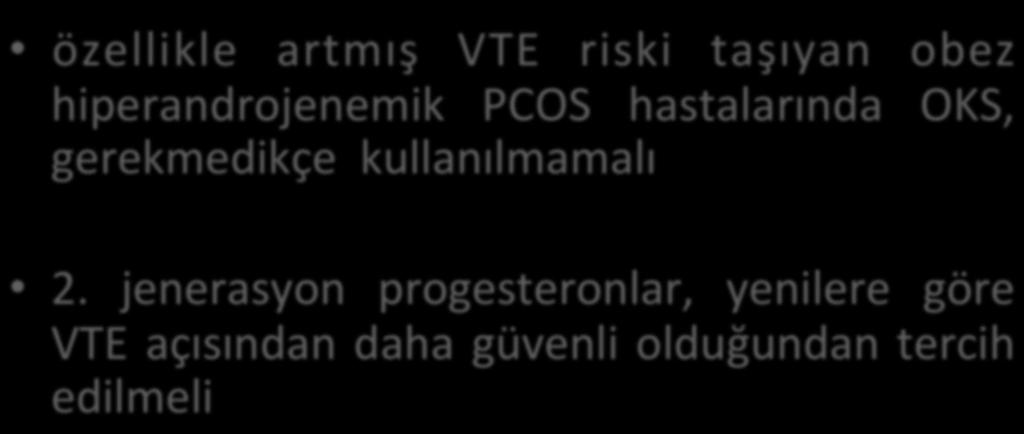 OKS özellikle artmış VTE riski taşıyan obez hiperandrojenemik PCOS hastalarında OKS, gerekmedikçe