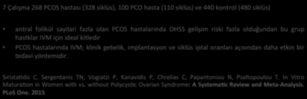 PKOS ta IVM / IVF 7 Çalışma 268 PCOS hastası (328 siklüs), 100 PCO hasta (110 siklüs) ve 440 kontrol (480 siklüs) antral folikül sayilari fazla olan PCOS hastalarında OHSS gelişim riski fazla