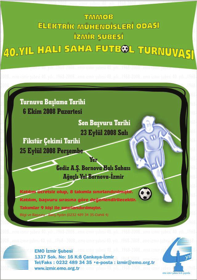 40. Yıl Futbol Turnuvası Şubemizin 40. yıl etkinlikleri kapsamında Gediz Elektrik Dağıtım A.Ş. nin halı sahasında üyelerimize yönelik 6 Ekim 2008-1 Kasım 2008 tarihleri arasında futbol turnuvası düzenlendi.