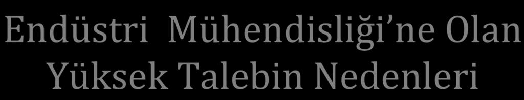 Endüstri Mühendisliği ne Olan Yüksek Talebin Nedenleri Verimlilik artışının her sektörde önem kazanması, Küreselleşme ile birlikte, kişinin yaşamında çok kez meslek değiştirmesi,