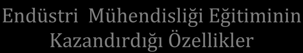 Endüstri Mühendisliği Eğitiminin Kazandırdığı Özellikler Araştırma ve bilgiyi yorumlama, Problem çözme, Matematiksel modelleme ve analiz yapabilme, Takım çalışması,