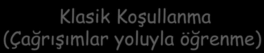 Klasik Koşullanma (Çağrışımlar yoluyla öğrenme) korkular,