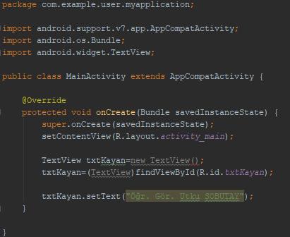 TextView TextView a yazılacak metni dinamik olarak yazılım çalışırken yazmak istersek activity_main.xml dosyasında tanımladığımız TextView öğesini MainActivity.java kodlarına aktarmamız gerekmektedir.